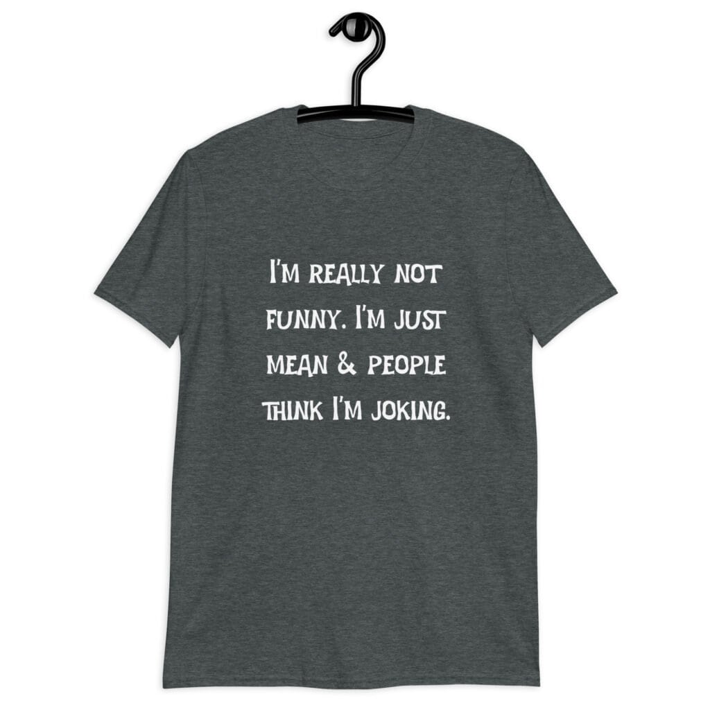 Dark heather grey t-shirt with the text 'I'm really not funny. I'm just mean & people think I'm joking' printed on the front.