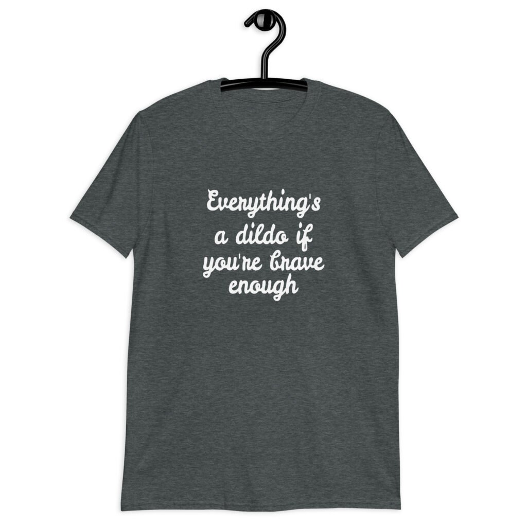 Dark heather grey t-shirt with the text 'Everything's a dildo if you're brave enough' printed on the front.