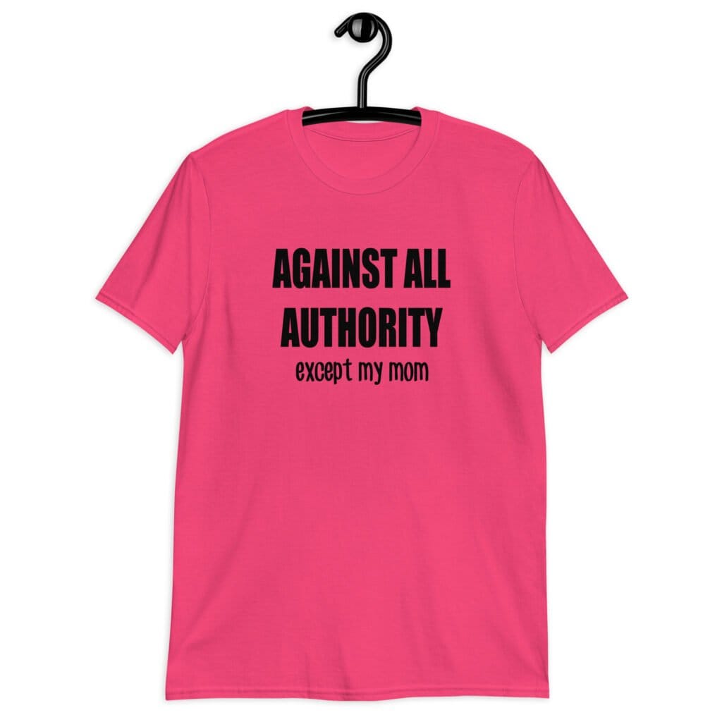 Heliconia pink t-shirt with the text 'Against all authority accept my mom' printed on the front.