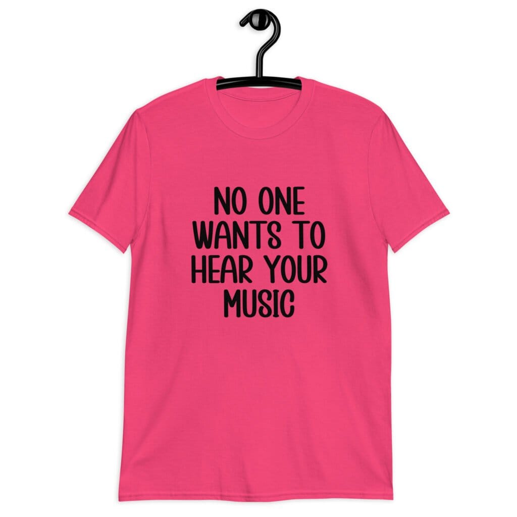Heliconia pink t-shirt with the text 'No one wants to hear your music' printed on the front.