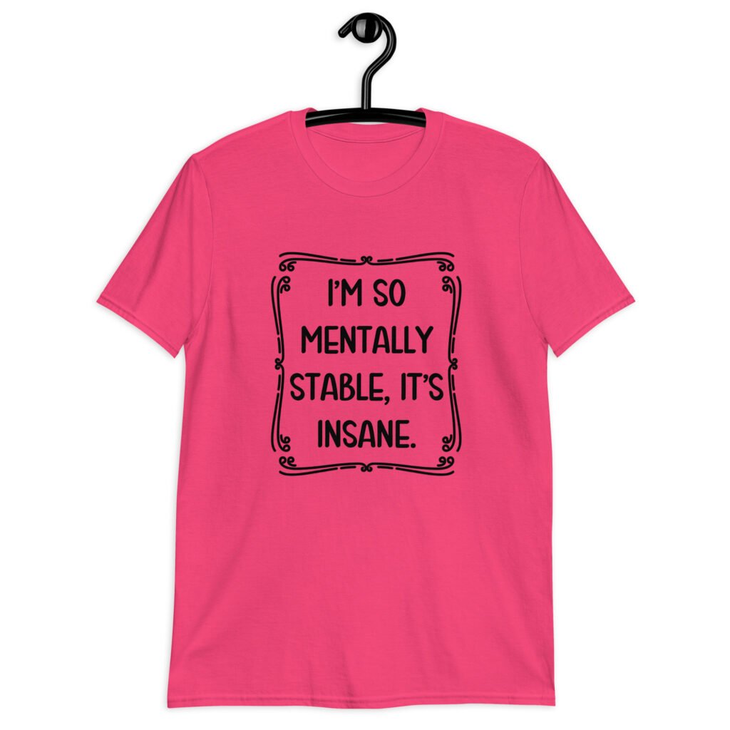 Heliconia pink t-shirt with the phrase 'I'm so mentally stable, it's insane' printed on the front.