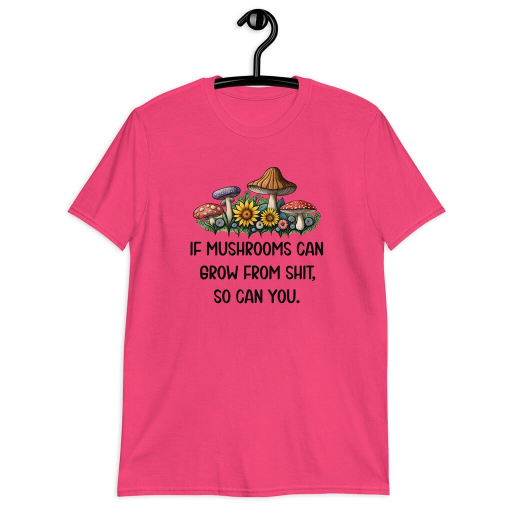 Heliconia pink t-shirt with images of mushrooms and the text 'If mushrooms can grow from shit, so can you.' printed on the front.