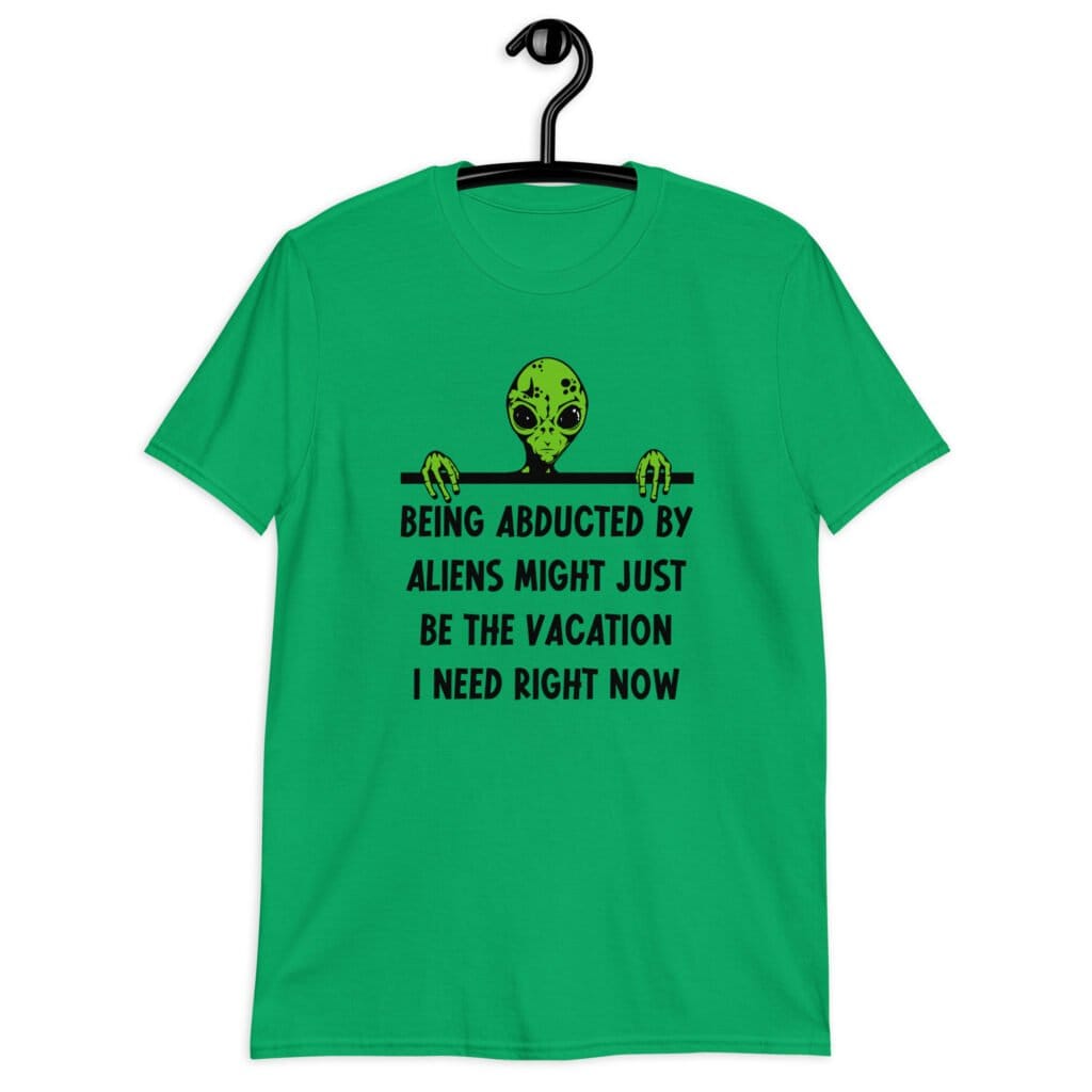 Irish green alien abduction joke t-shirt with image of an alien and the words 'Being abducted by aliens might just be the vacation I need right now' printed on the front.