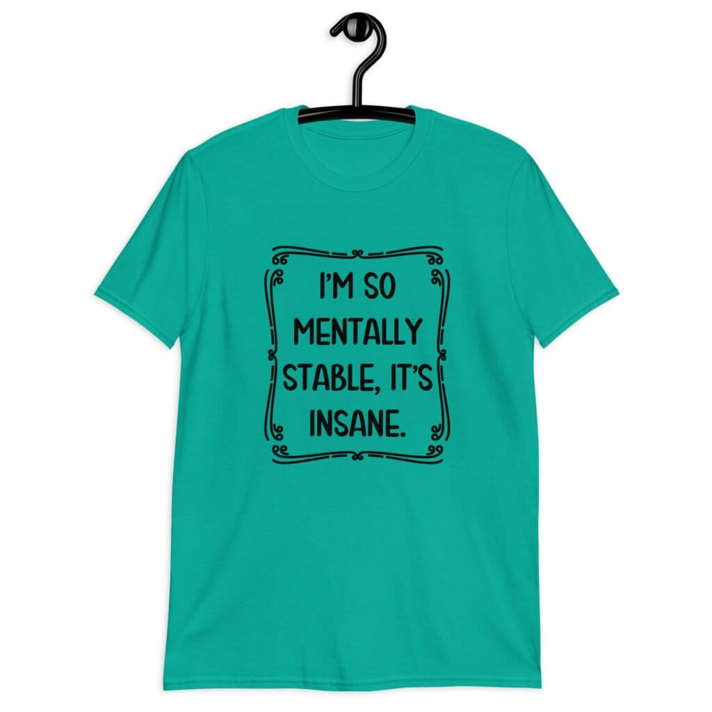 Jade color t-shirt with the phrase 'I'm so mentally stable, it's insane' printed on the front.
