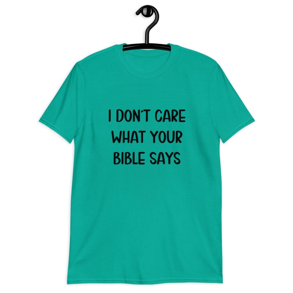 Jade color t-shirt with the text 'I don't care what your bible says' printed on the front.
