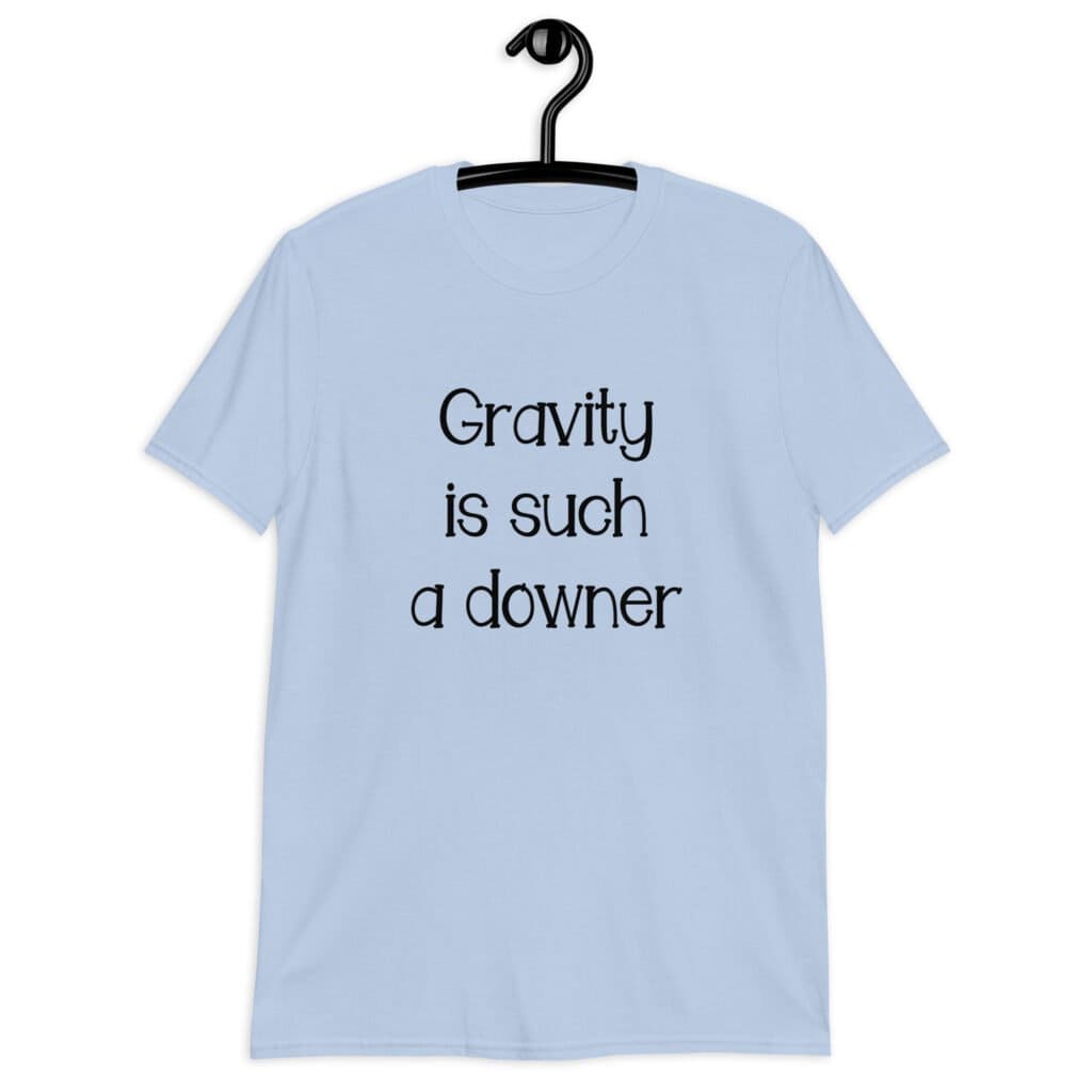 Light blue t-shirt with the text 'Gravity is such a downer' printed on the front.