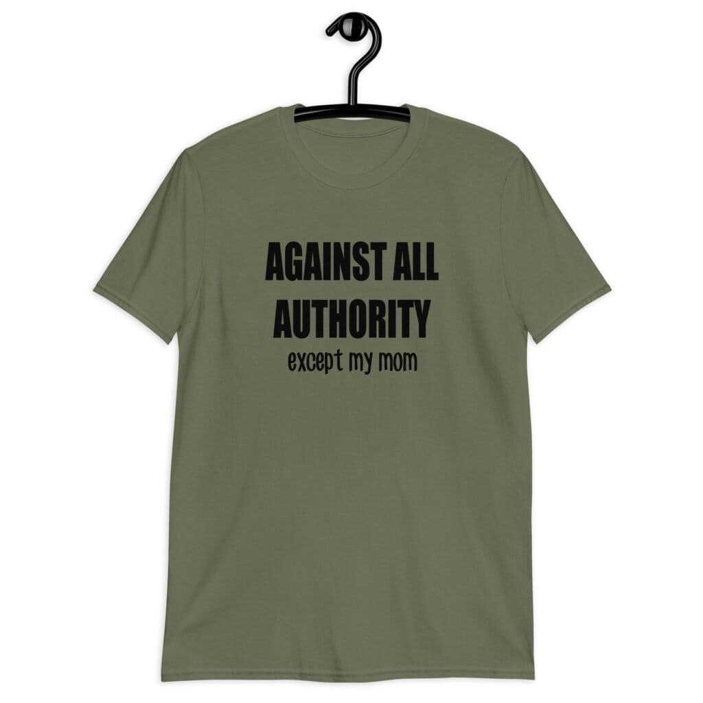 Military green t-shirt with the text 'Against all authority accept my mom' printed on the front.