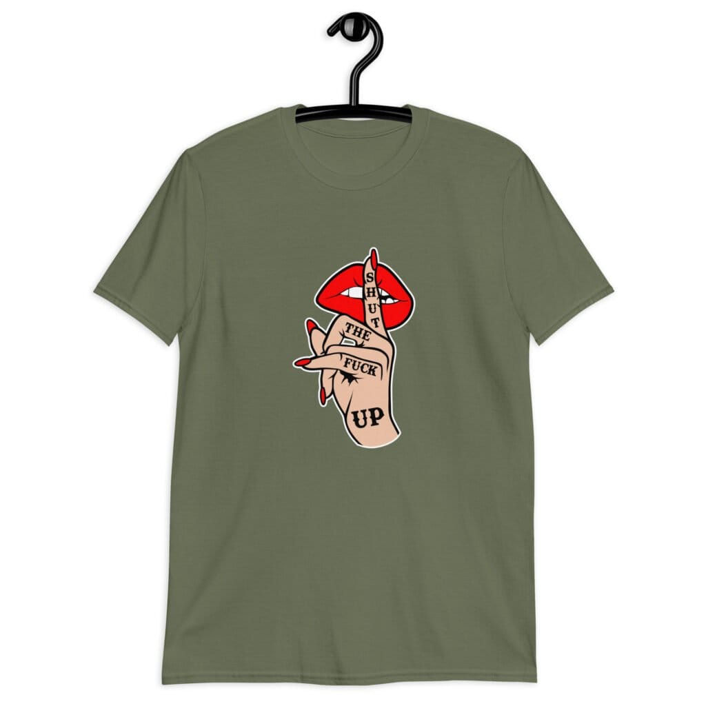 Military green t-shirt with an image of a hand over lips making the shh gesture. The words 'Shut the fuck up' are printed on the hand. The graphics are printed on the front.
