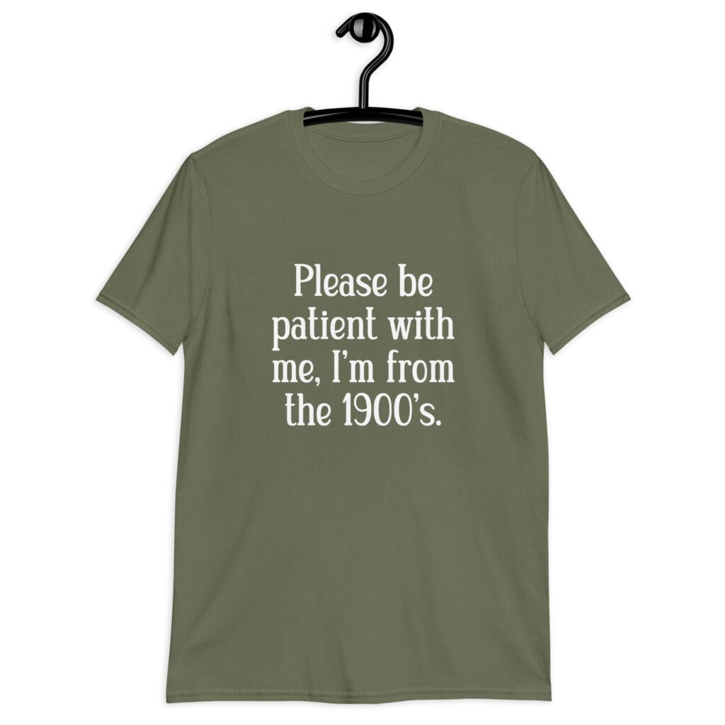Military green t-shirt with the text 'Please be patient with me, I'm from the 1900's' printed on the front.