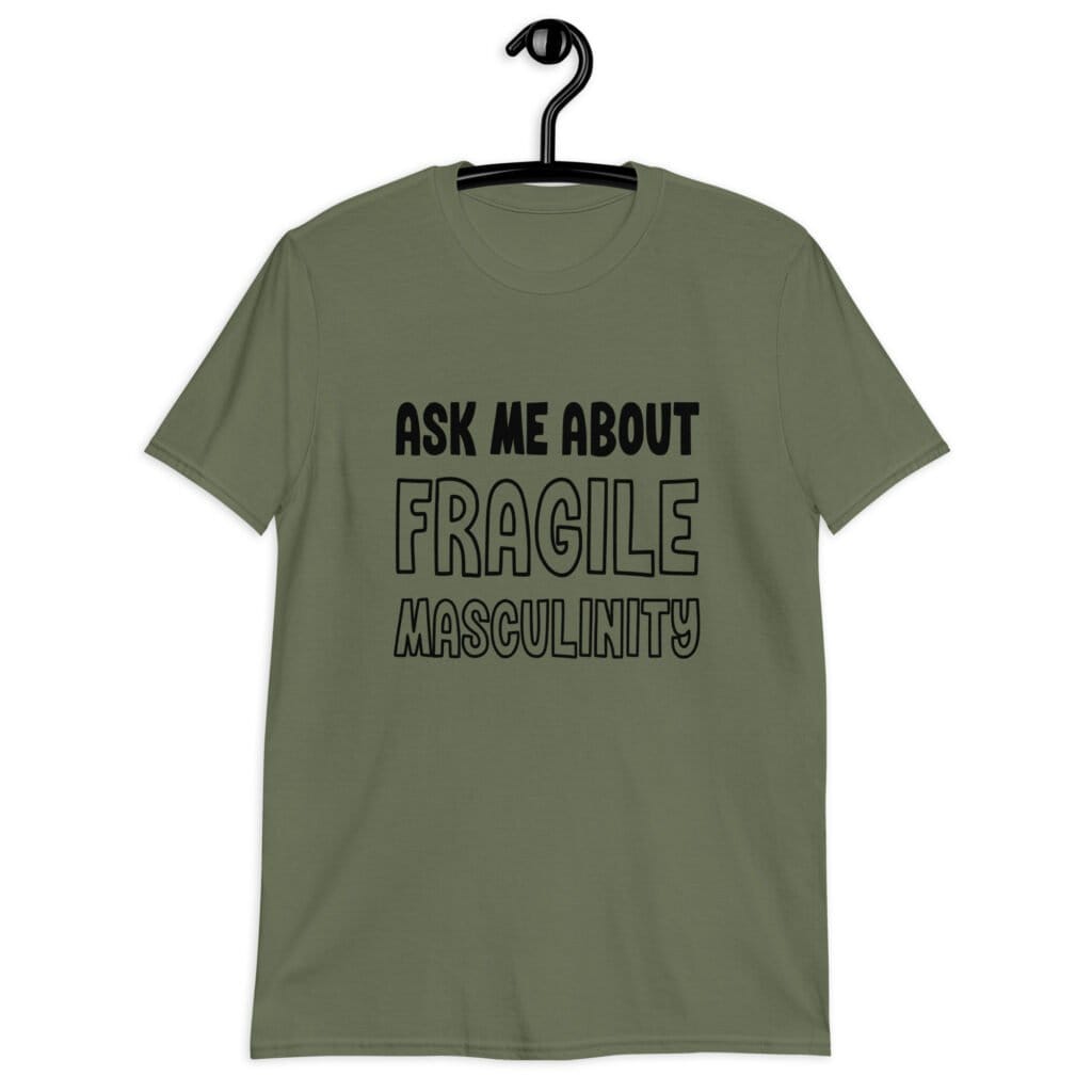 Military green t-shirt with the text 'Ask me about fragile masculinity' printed on the front.