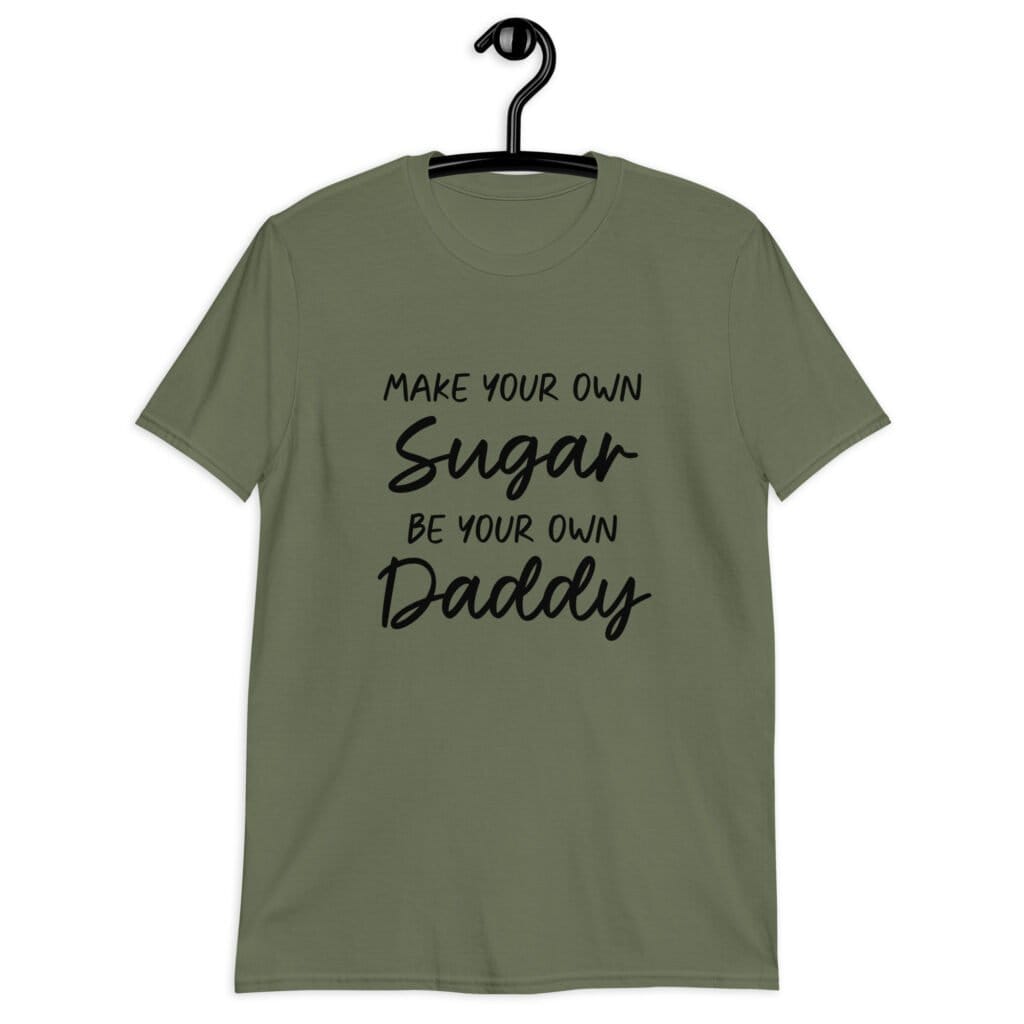 Military green t-shirt with the text 'Make your own sugar Be your own Daddy' printed on the front.
