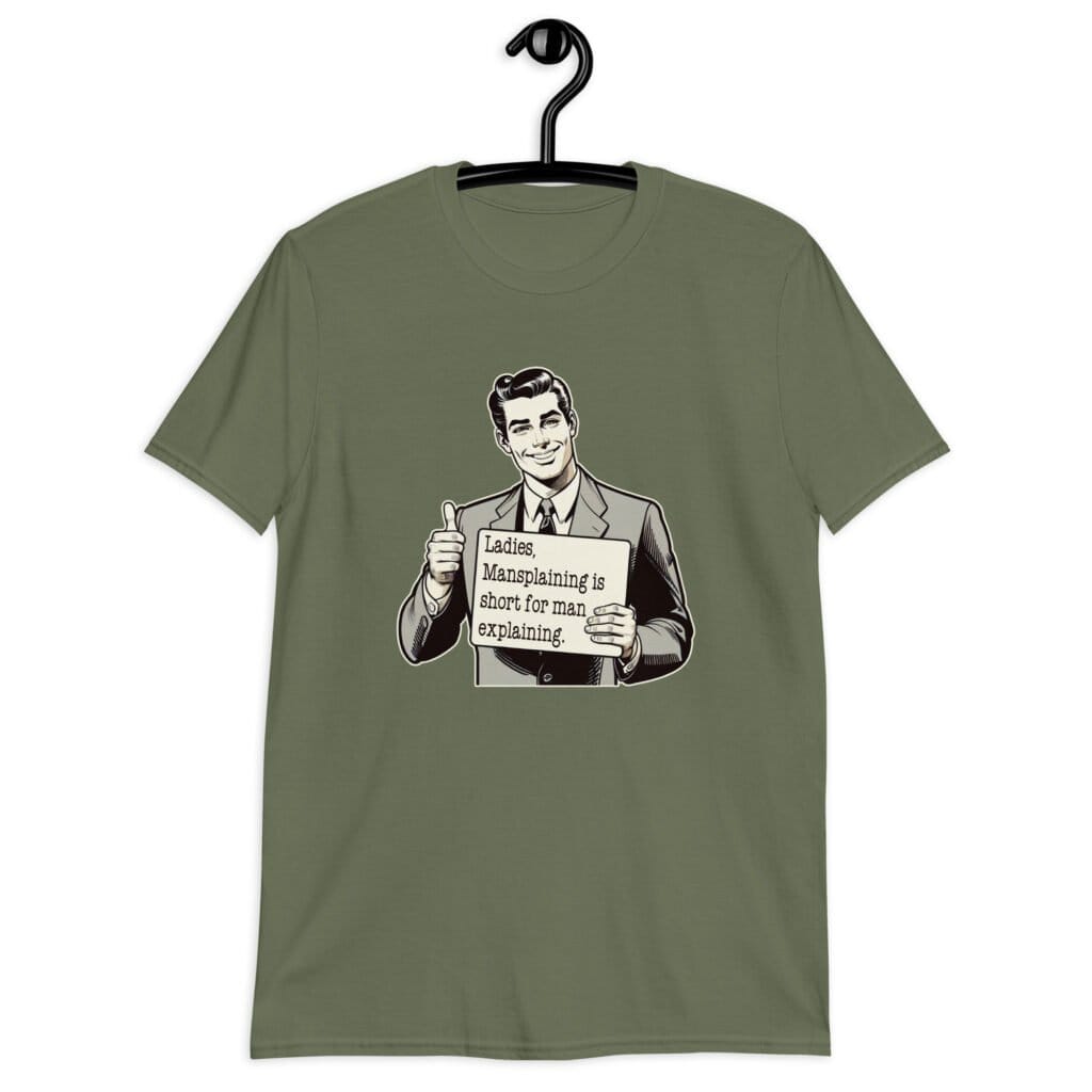 Military green t-shirt with graphic of a retro man holding sign that says 'Ladies, mansplaining is short for man explaining' printed on the front.