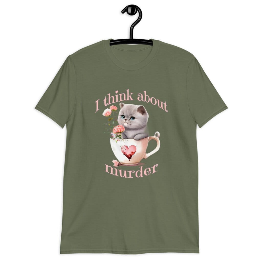 Military green t-shirt that says 'I think about murder' with image of cute fluffy kitten sitting in a teacup printed on the front.