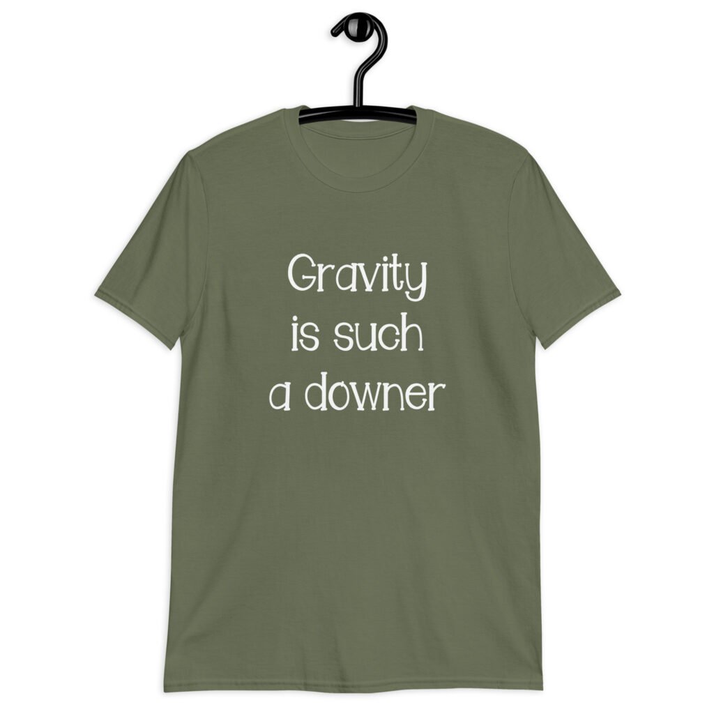 Military green t-shirt with the text 'Gravity is such a downer' printed on the front.