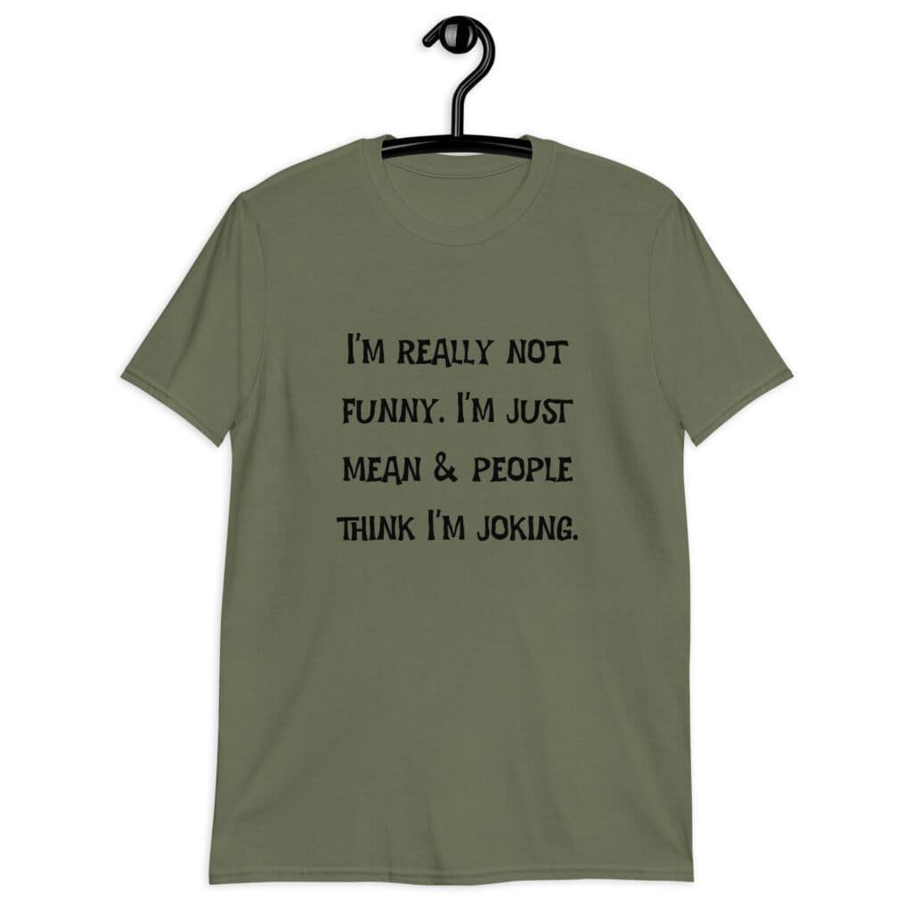 Military green t-shirt with the text 'I'm really not funny. I'm just mean & people think I'm joking' printed on the front.
