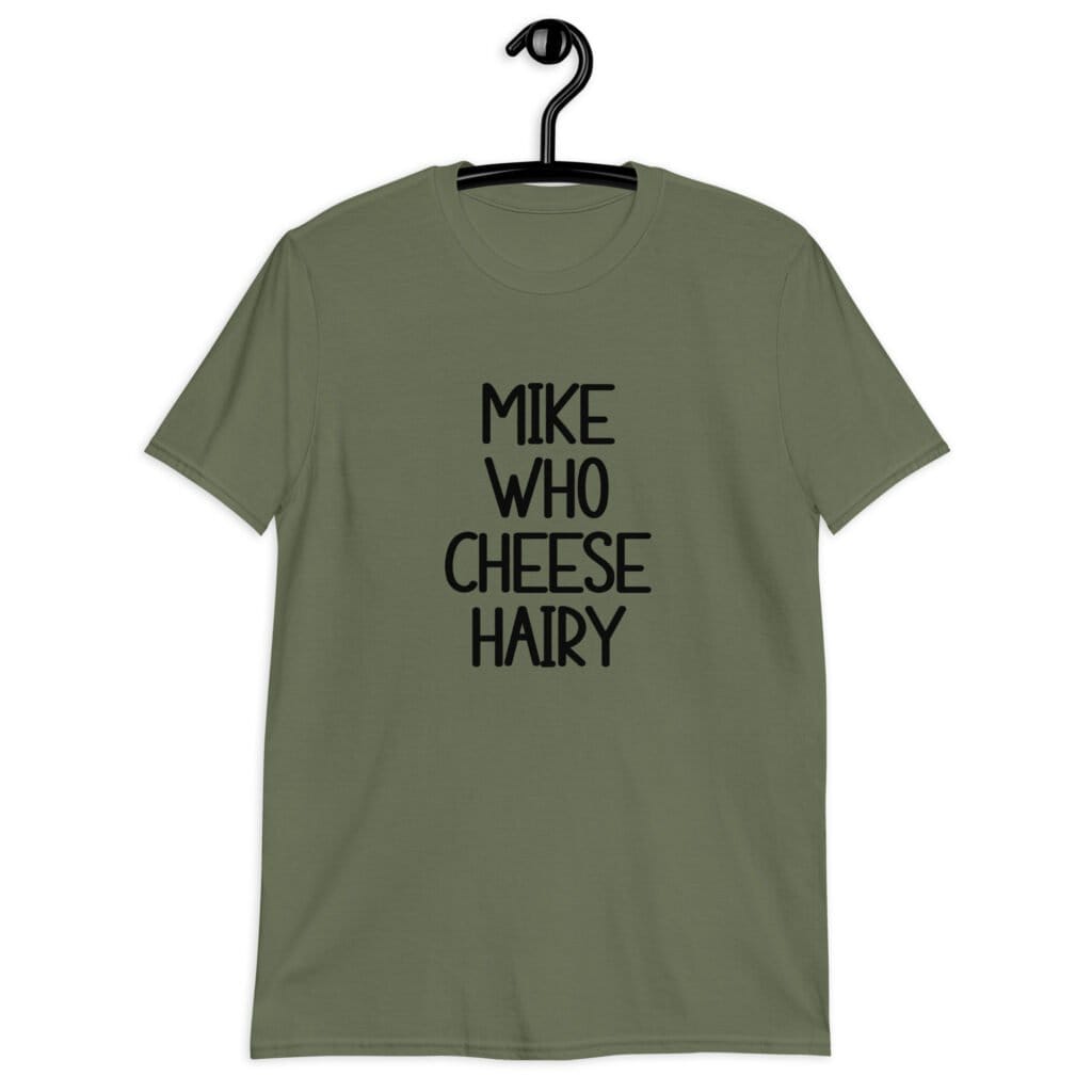 Military green t-shirt with the text 'Mike who cheese hairy' printed on the front.