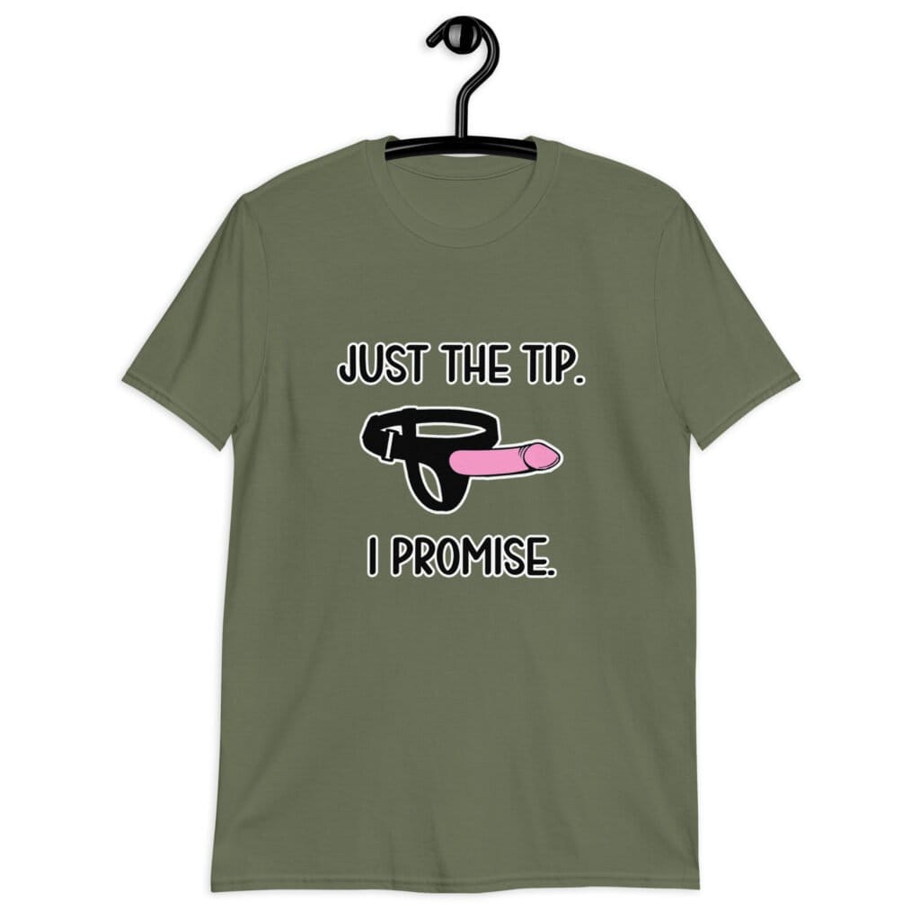 Military green t-shirt that has an image of a strap-on dildo and the words 'Just the tip. I promise.' printed on the front.