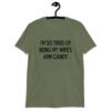 Military green t-shirt with the funny phrase 'I'm so tired of being my wife's arm candy' printed on the front.