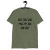 Military green t-shirt with the text 'Does this shirt make my dick look big?' printed on the front.
