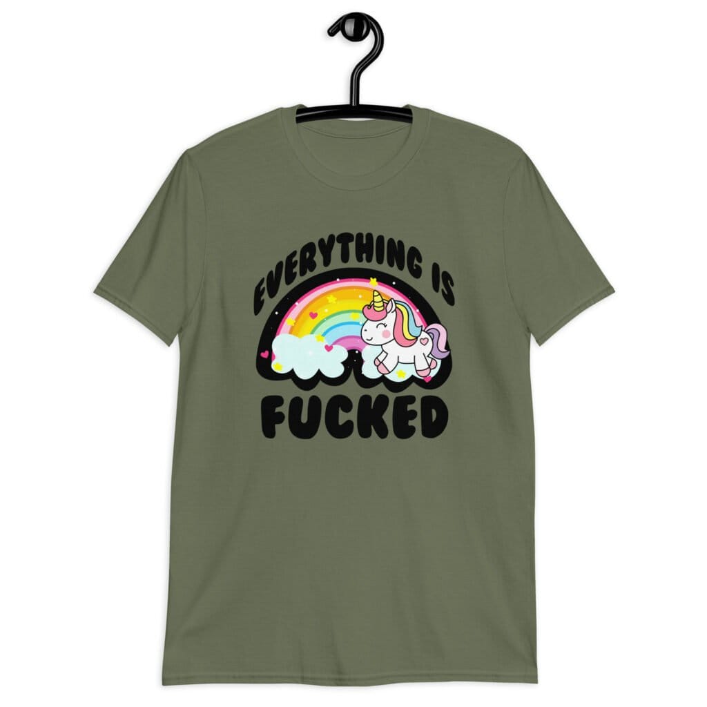 Military green t-shirt with a graphic of a kawaii style unicorn and a pastel rainbow with the text 'Everything is fucked' printed on the front.