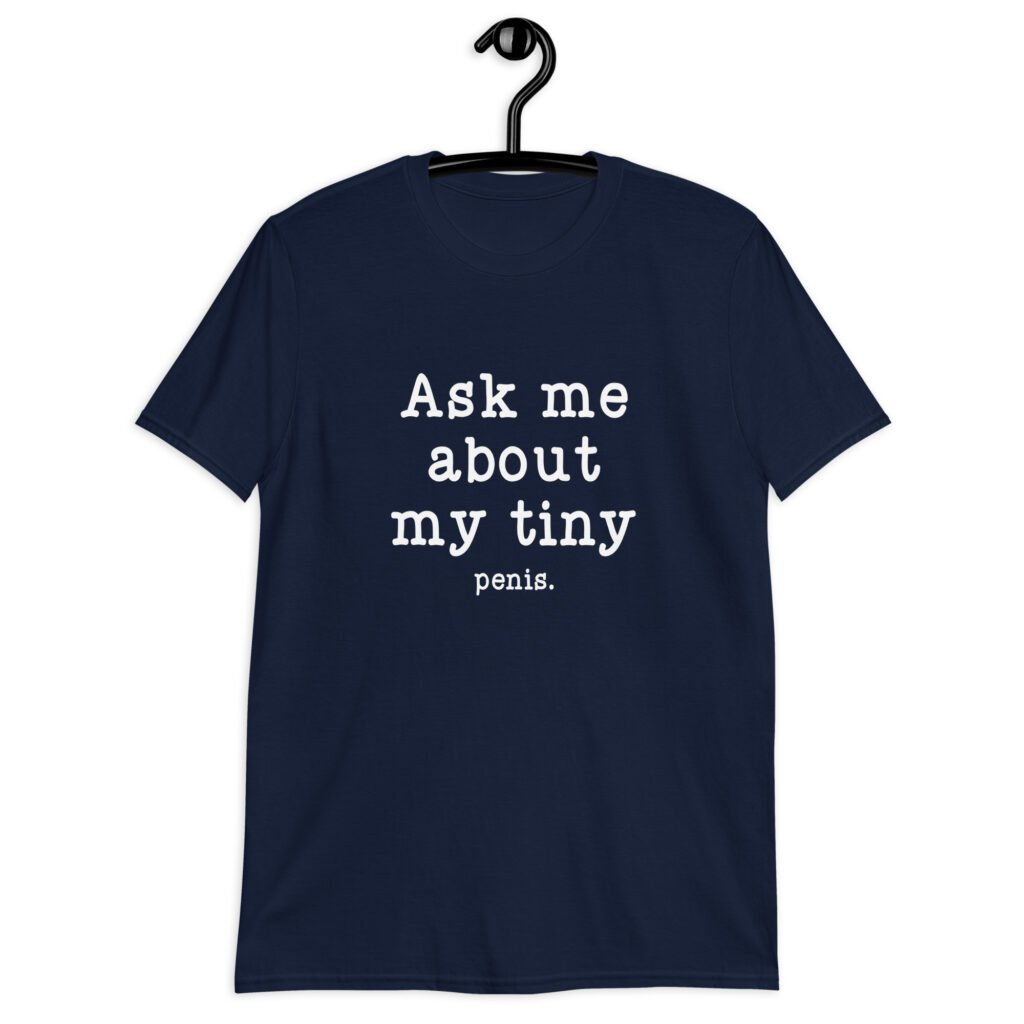 Navy bleu t-shirt with the text 'Ask me about my tiny penis' printed on the front. The word tiny is much smaller than the rest of the text.