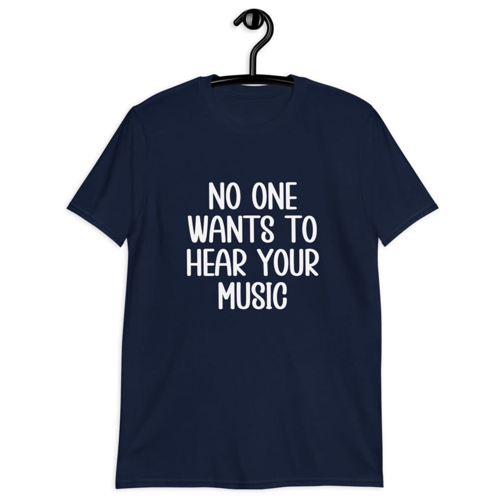 Navy blue t-shirt with the text 'No one wants to hear your music' printed on the front.