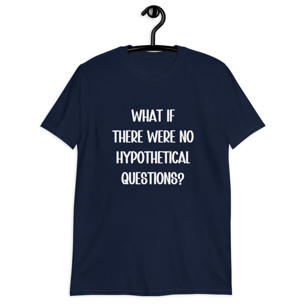 Navy blue t-shirt with the phrase 'What if there were no hypothetical questions?' printed on the front.