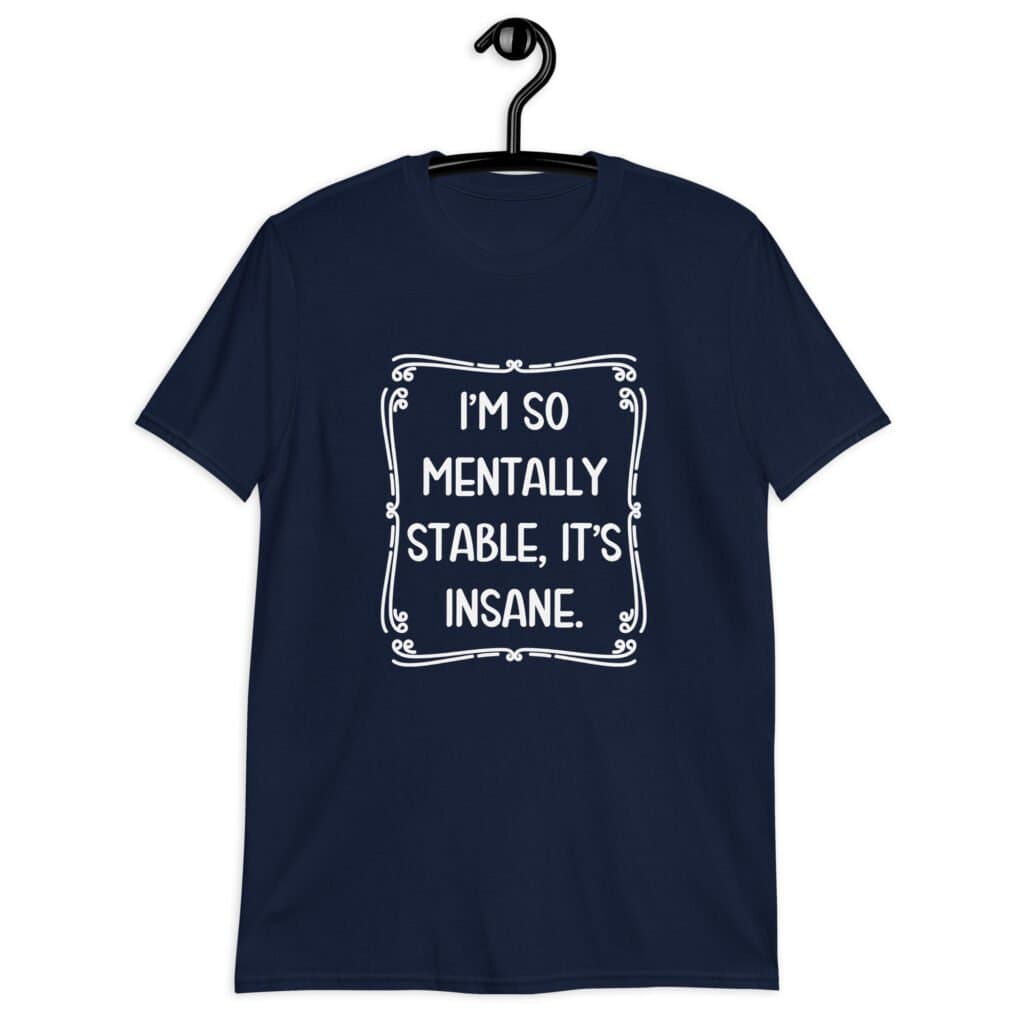 Navy blue t-shirt with the phrase 'I'm so mentally stable, it's insane' printed on the front.
