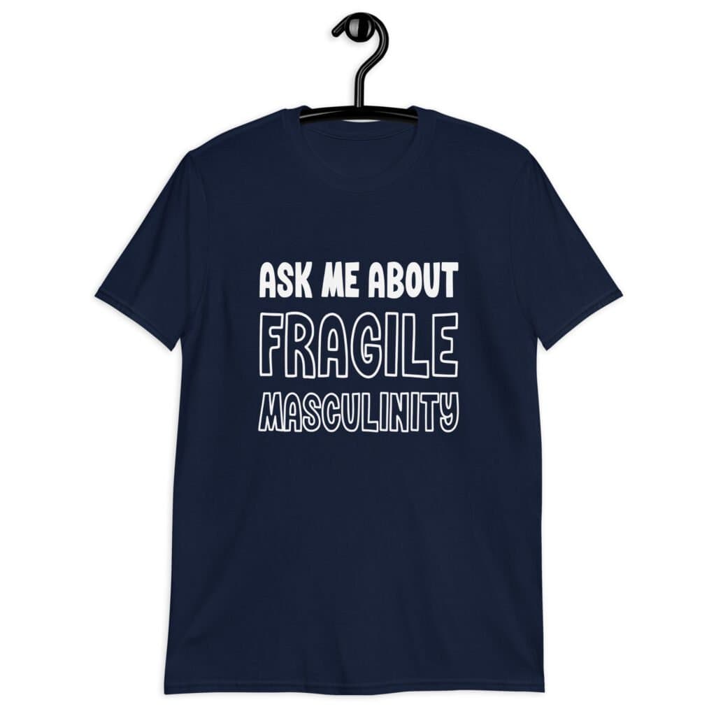 Navy blue t-shirt with the text 'Ask me about fragile masculinity' printed on the front.