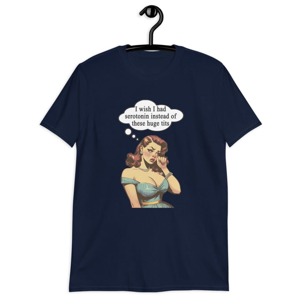 Navy blue t-shirt with an image of a busty pin-up lady with thought bubble that says 'I wish I had serotonin instead of these huge tits' printed on the front.