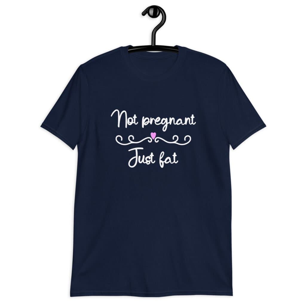 Navy blue t-shirt with the words 'Not pregnant just fat' printed on the front with a heart.
