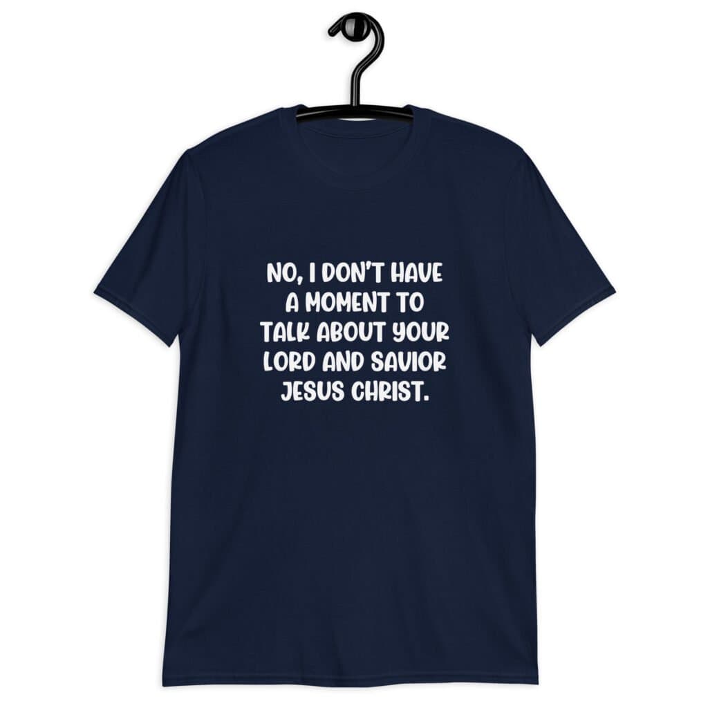 Navy blue t-shirt with the phrase 'No, I don't have a moment to talk about your lord and savior Jesus Christ.' printed on the front.
