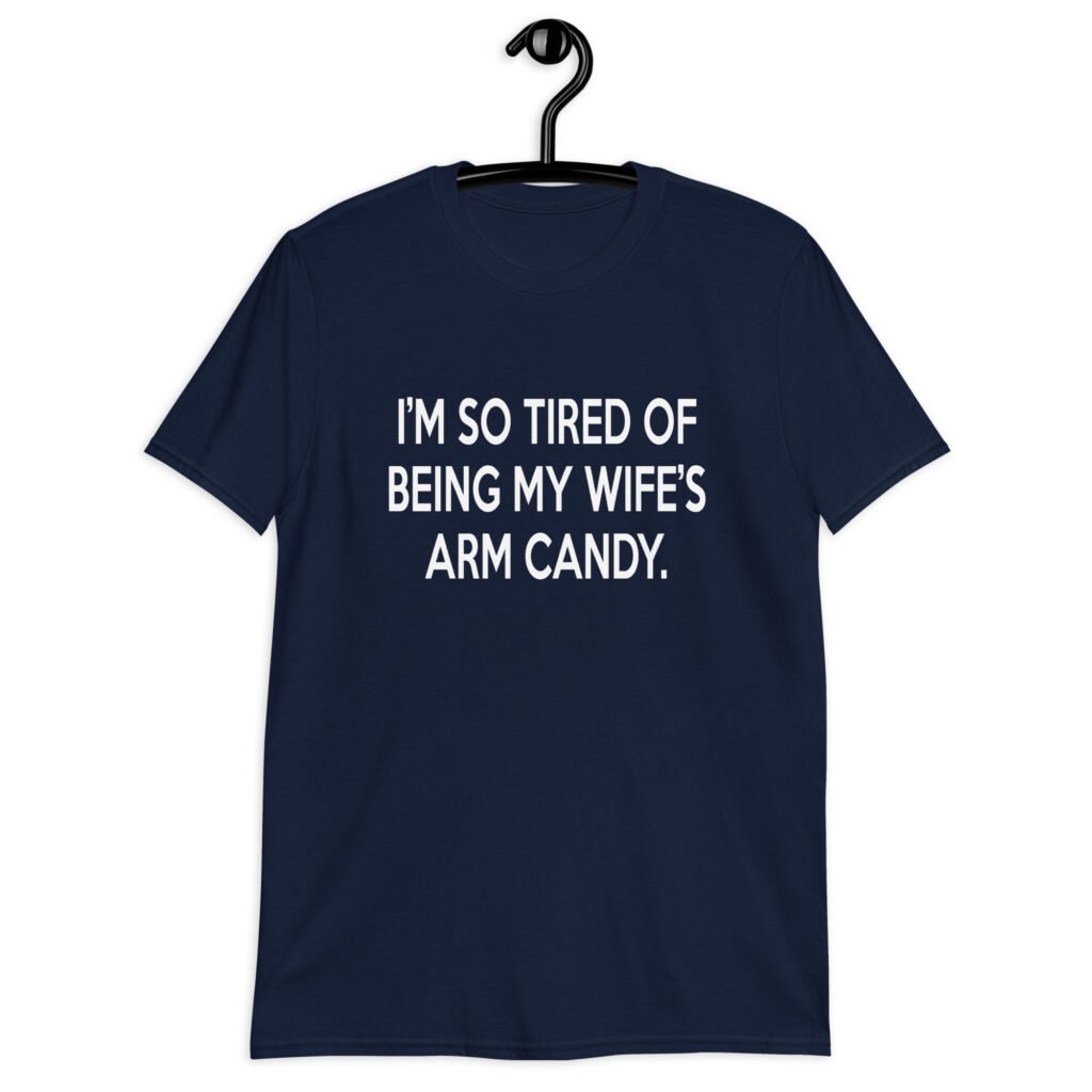 Navy blue t-shirt with the funny phrase 'I'm so tired of being my wife's arm candy' printed on the front.