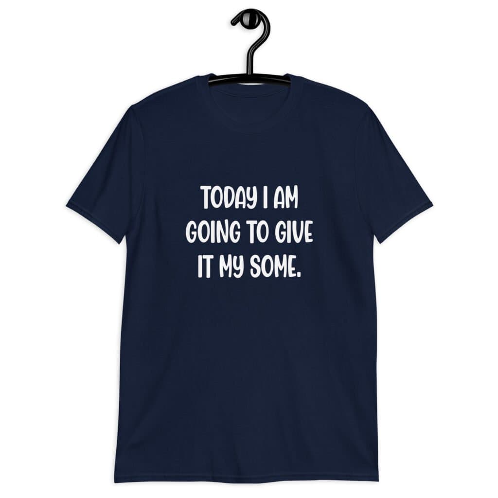 Navy blue t-shirt with the text 'Today I am going to give it my some.' printed on the front.