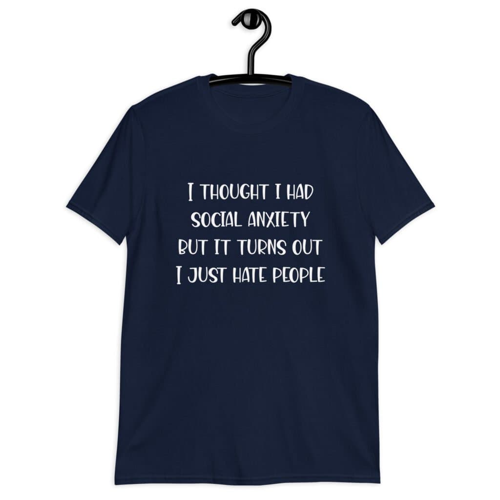 Navy blue t-shirt with the text 'I thought I had social anxiety but it turns out I just hate people' printed on the front.