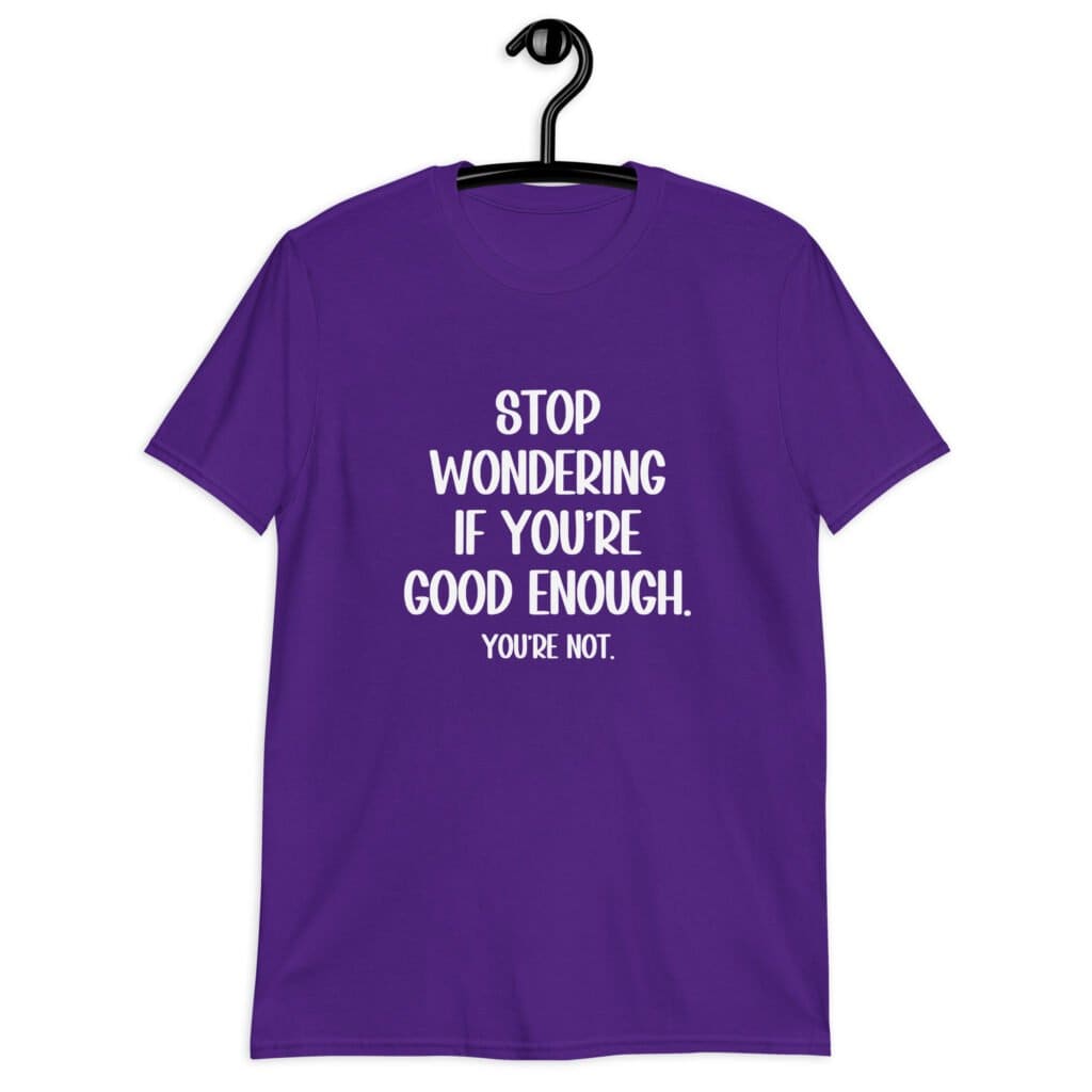 Purple t-shirt with the phrase 'Stop wondering if you're good enough. You're not.' printed on the front. The words 'You're not' are smaller then the rest.