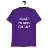 Purple t-shirt with the text "I shaved my balls for this?' printed on the front.
