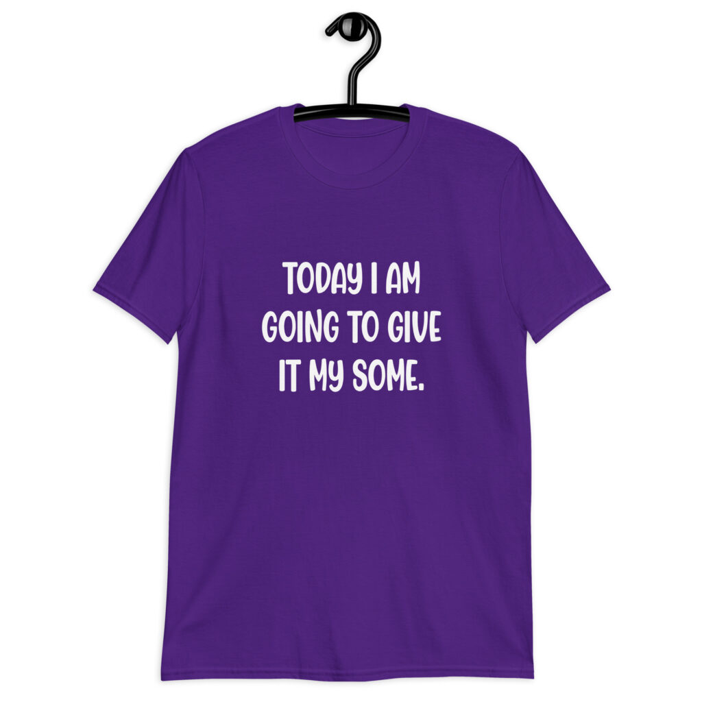 Purple t-shirt with the text 'Today I am going to give it my some.' printed on the front.