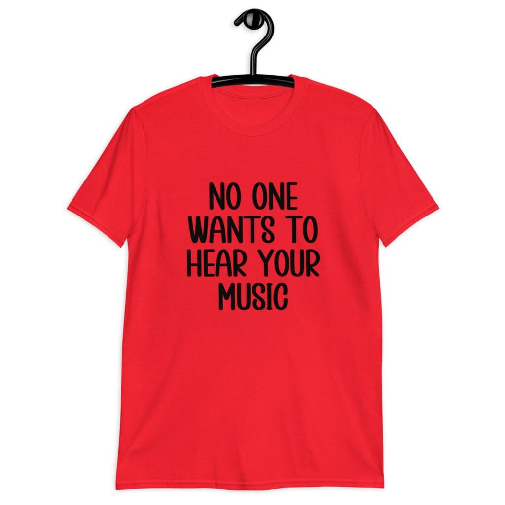 Red t-shirt with the text 'No one wants to hear your music' printed on the front.
