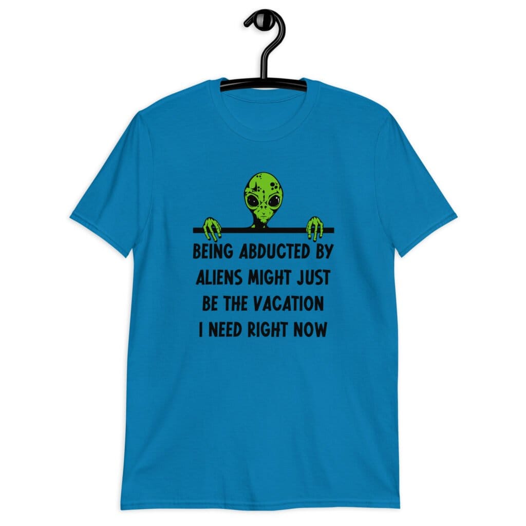 Sapphire blue alien abduction joke t-shirt with image of an alien and the words 'Being abducted by aliens might just be the vacation I need right now' printed on the front.
