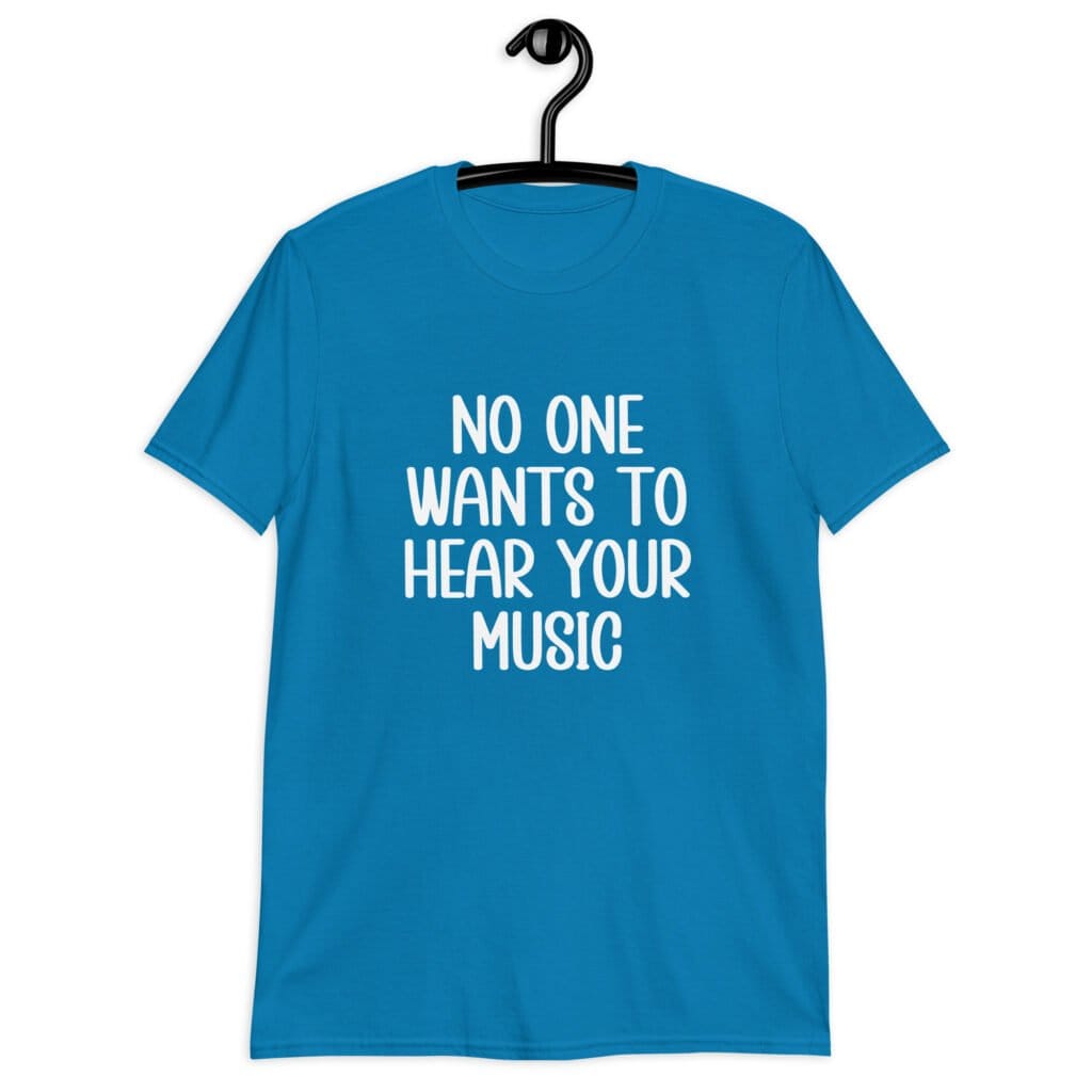Sapphire blue t-shirt with the text 'No one wants to hear your music' printed on the front.