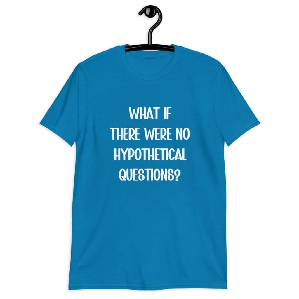 Sapphire blue t-shirt with the phrase 'What if there were no hypothetical questions?' printed on the front.