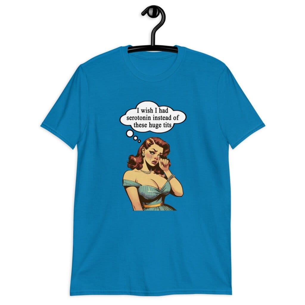 Sapphire blue t-shirt with an image of a busty pin-up lady with thought bubble that says 'I wish I had serotonin instead of these huge tits' printed on the front.
