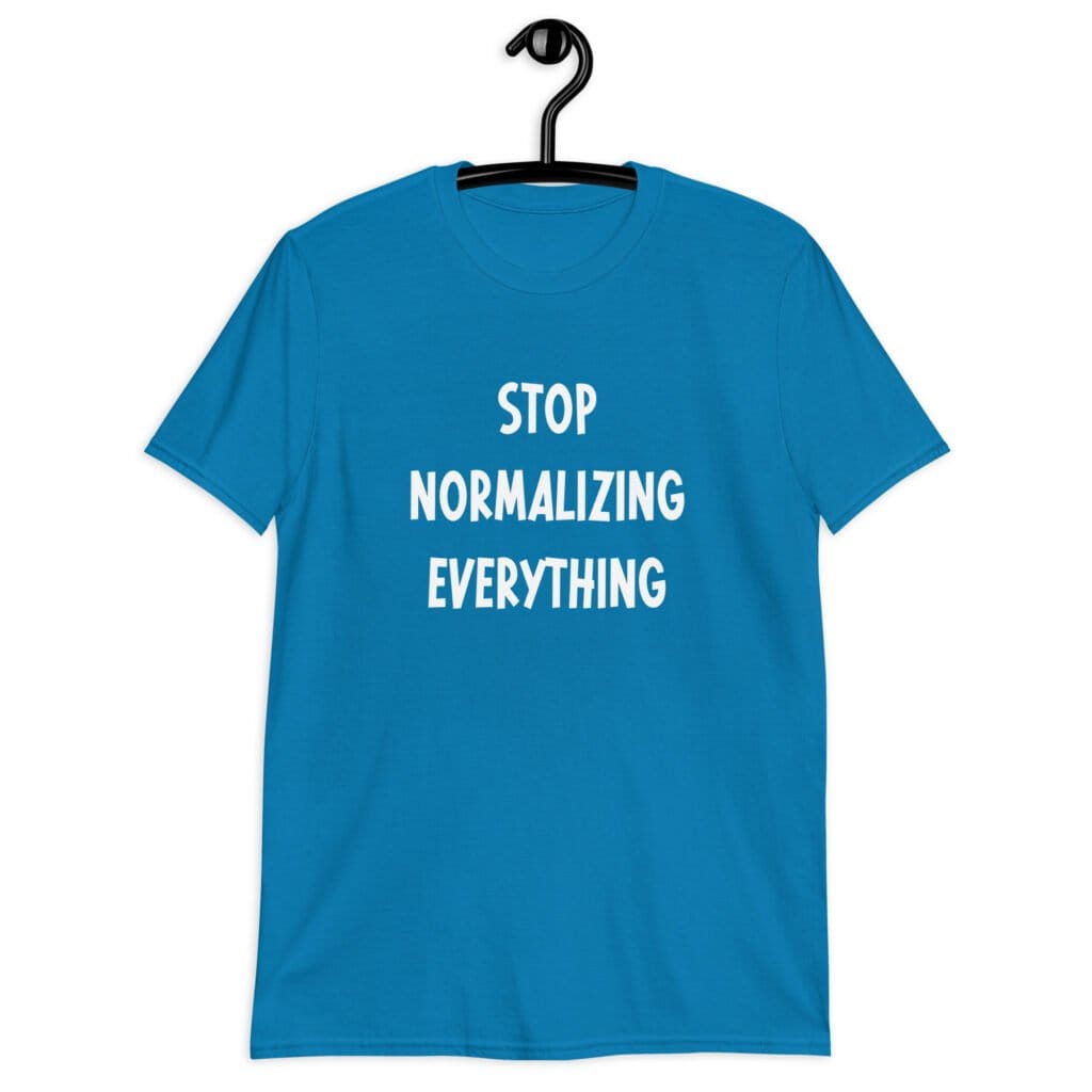 Sapphire blue t-shirt with the text 'Stop normalizing everything' printed on the front.