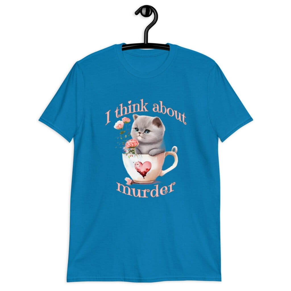 Sapphire blue t-shirt that says 'I think about murder' with image of cute fluffy kitten sitting in a teacup printed on the front.