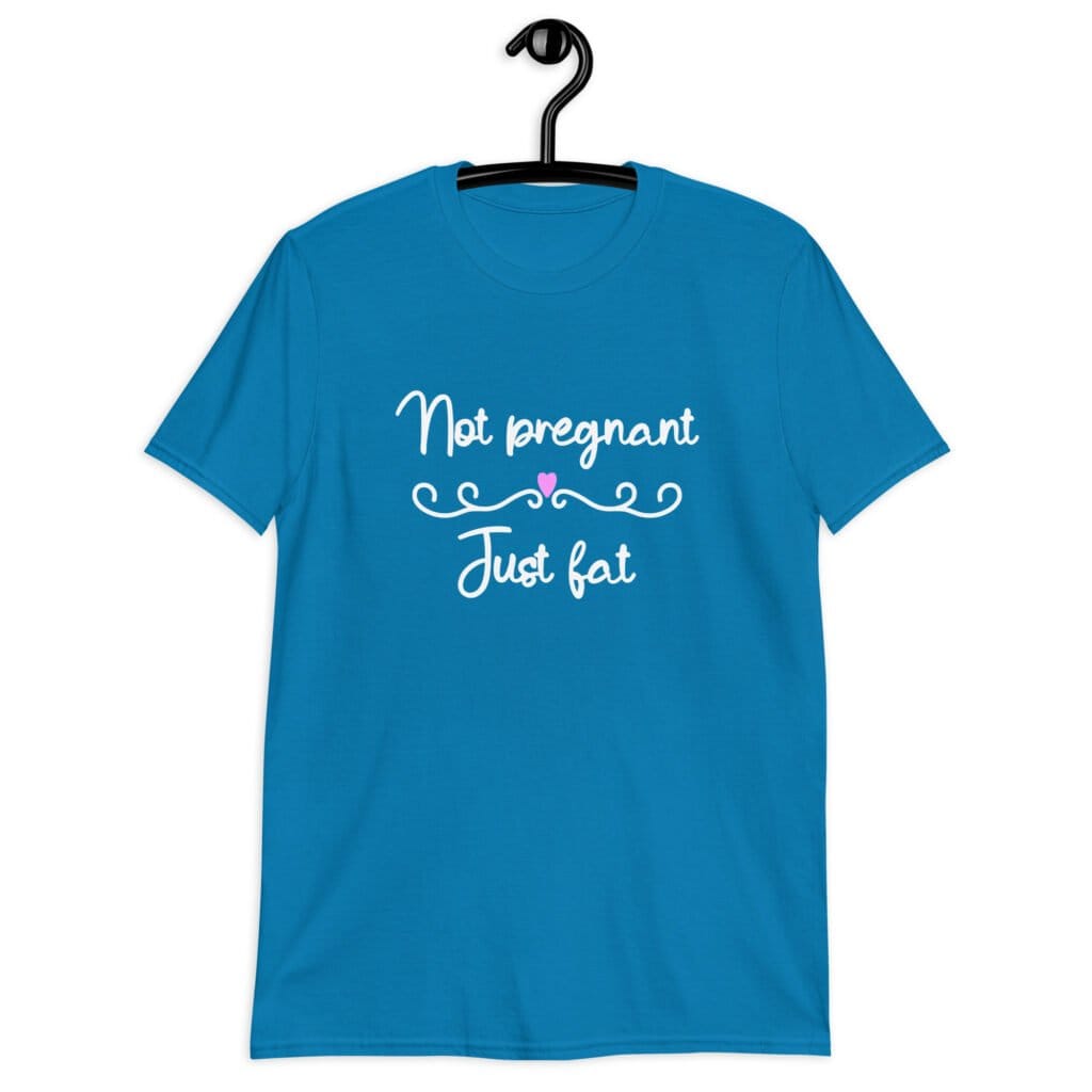 Sapphire blue t-shirt with the words 'Not pregnant just fat' printed on the front with a heart.