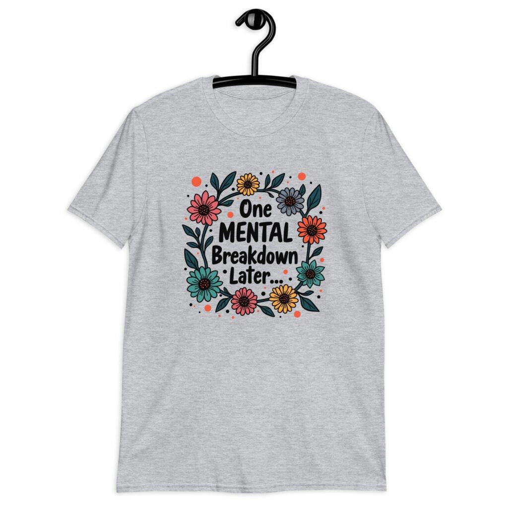 Sport grey t-shirt with a multi color floral wreath design printed on the front. The words 'One mental breakdown later...' are printed in the center of the wreath.