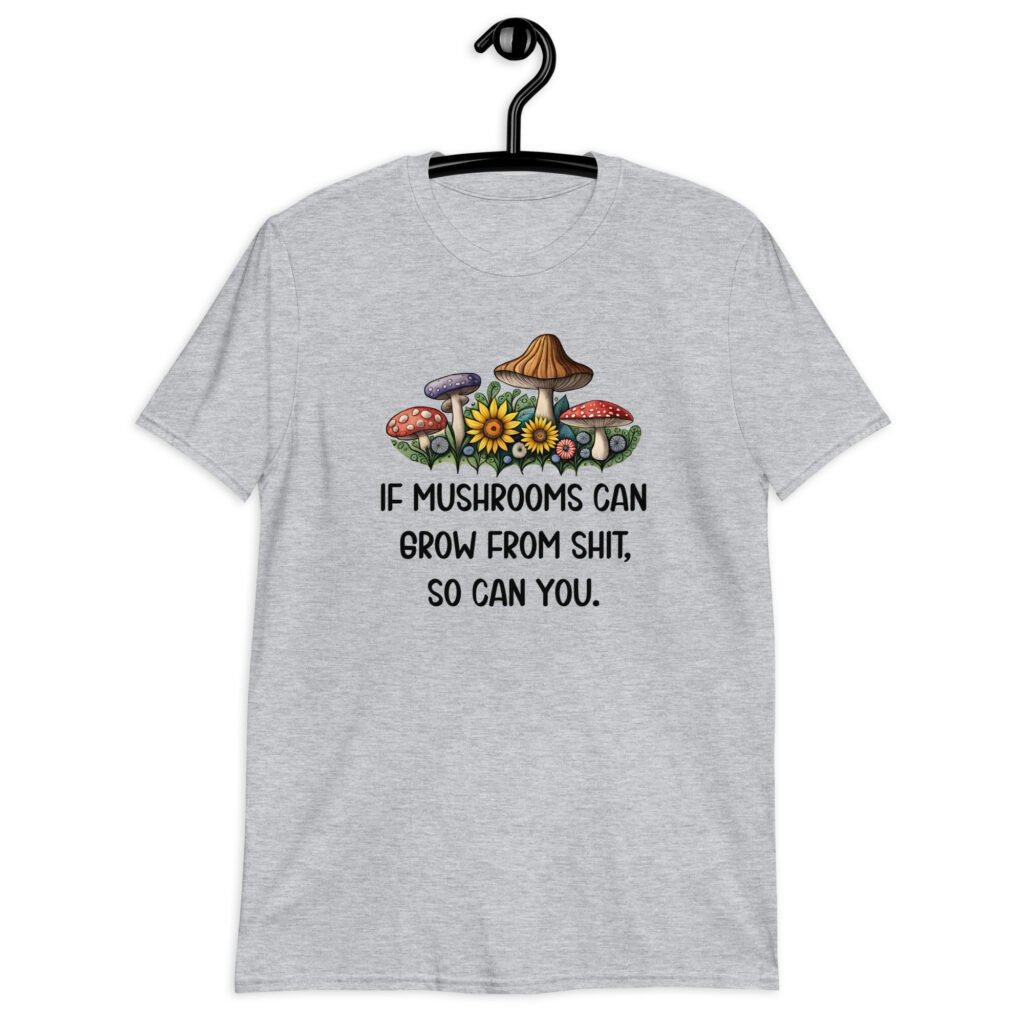 Sport grey t-shirt with images of mushrooms and the text 'If mushrooms can grow from shit, so can you.' printed on the front.