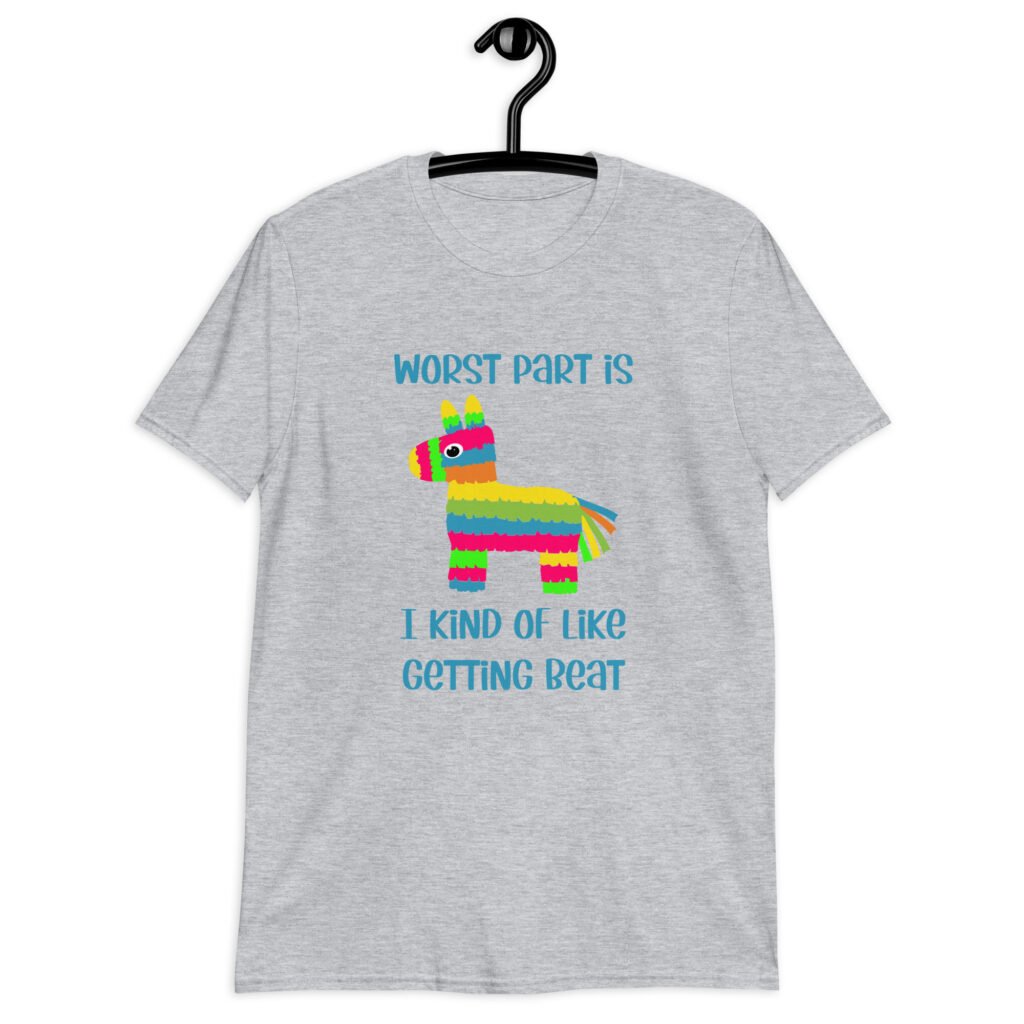 Sport t-shirt grey with an image of a colorful donkey pinata with the words 'Worst part is I kind of like getting beat' printed on the front.