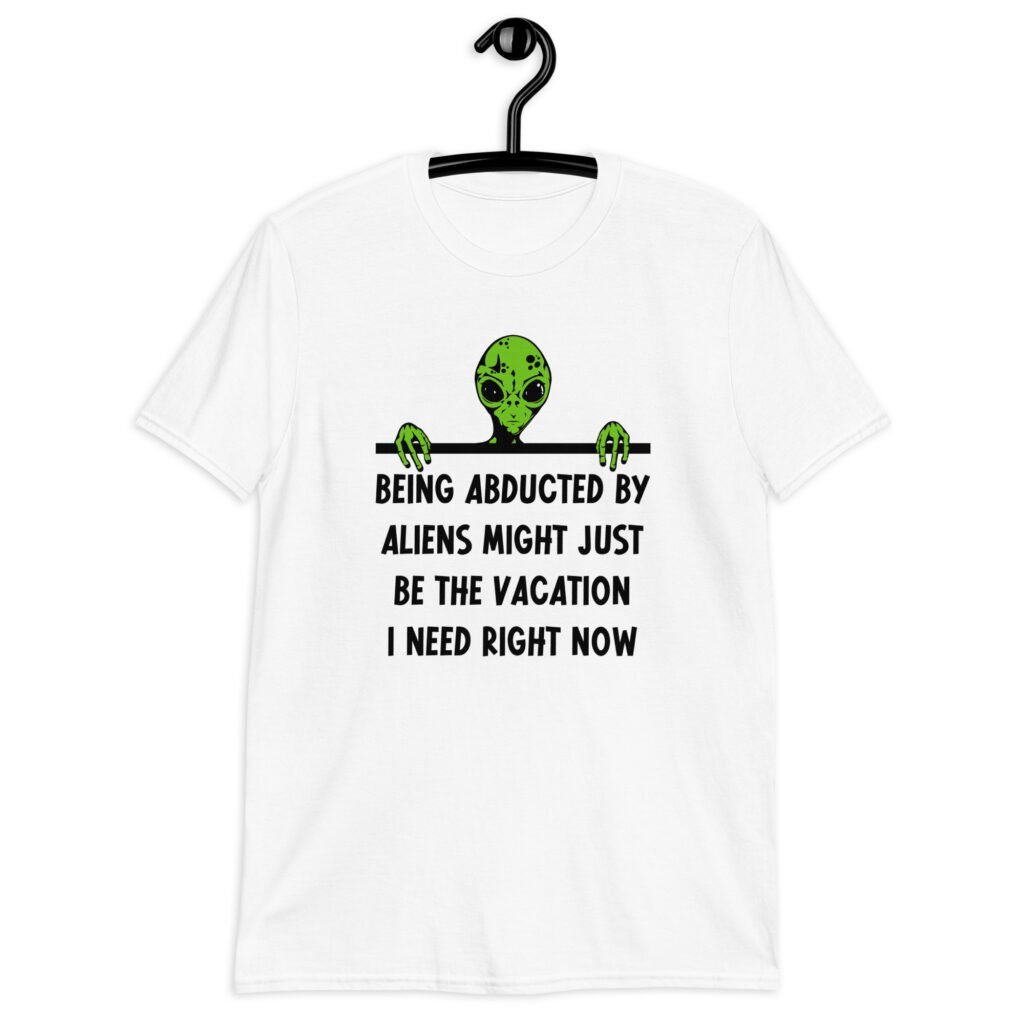 White alien abduction joke t-shirt with image of an alien and the words 'Being abducted by aliens might just be the vacation I need right now' printed on the front.
